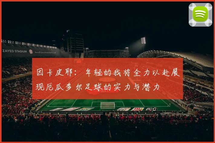 因卡皮耶：年轻的我将全力以赴展现厄瓜多尔足球的实力与潜力