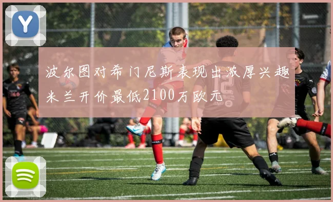 波尔图对希门尼斯表现出浓厚兴趣米兰开价最低2100万欧元