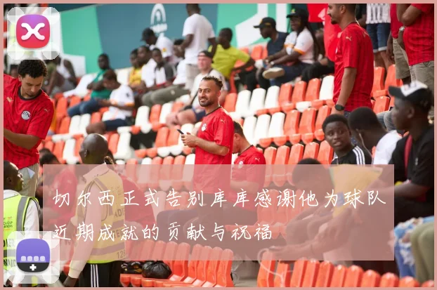 切尔西正式告别库库感谢他为球队近期成就的贡献与祝福