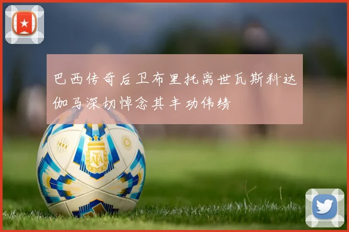 巴西传奇后卫布里托离世瓦斯科达伽马深切悼念其丰功伟绩