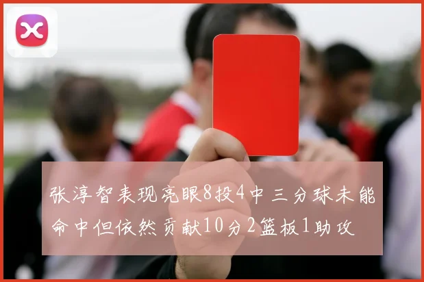 张淳智表现亮眼8投4中三分球未能命中但依然贡献10分2篮板1助攻