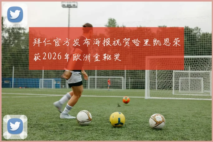 拜仁官方发布海报祝贺哈里凯恩荣获2026年欧洲金靴奖