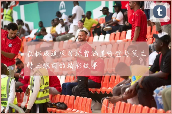 森林狼追求目标曾涵盖哈登与莫兰特三球前的精彩故事