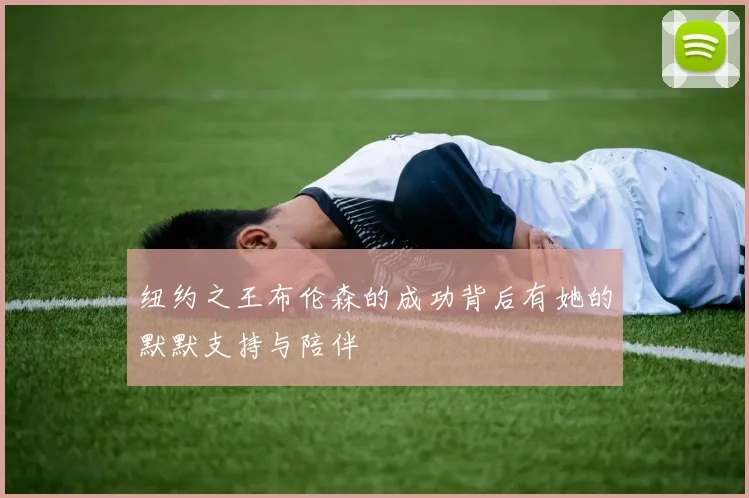 纽约之王布伦森的成功背后有她的默默支持与陪伴