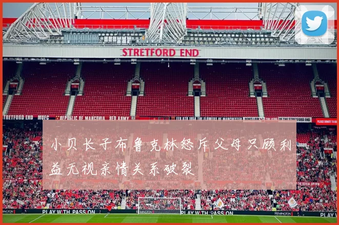 小贝长子布鲁克林怒斥父母只顾利益无视亲情关系破裂