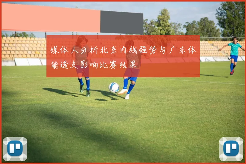 媒体人分析北京内线强势与广东体能透支影响比赛结果
