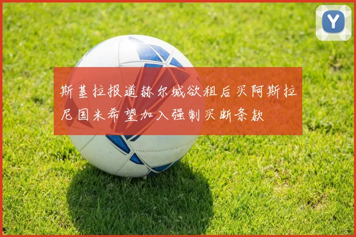 斯基拉报道赫尔城欲租后买阿斯拉尼国米希望加入强制买断条款