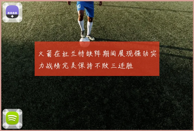 火箭在杜兰特缺阵期间展现强劲实力战绩完美保持不败三连胜