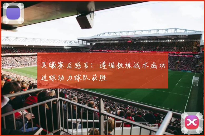 吴曦赛后感言：遵循教练战术成功进球助力球队获胜