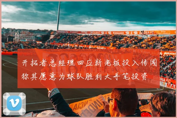 开拓者总经理回应新老板投入传闻称其愿意为球队胜利大手笔投资